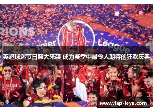 英超球迷节日盛大来袭 成为赛季中最令人期待的狂欢庆典