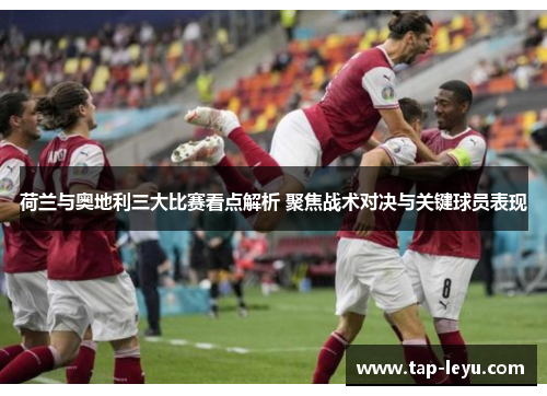 荷兰与奥地利三大比赛看点解析 聚焦战术对决与关键球员表现