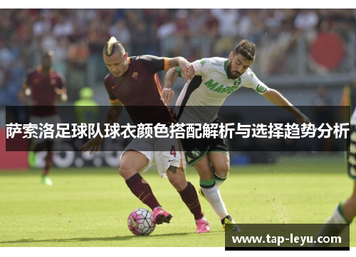 萨索洛足球队球衣颜色搭配解析与选择趋势分析