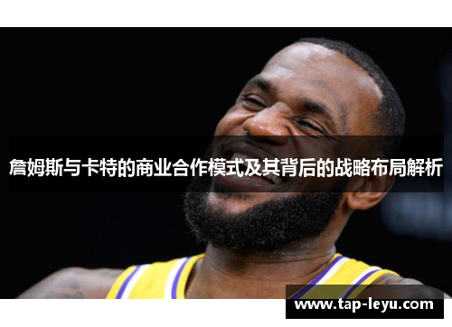 詹姆斯与卡特的商业合作模式及其背后的战略布局解析