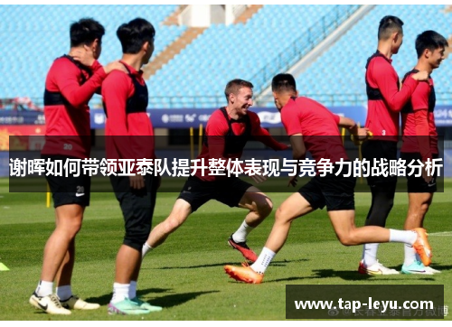谢晖如何带领亚泰队提升整体表现与竞争力的战略分析