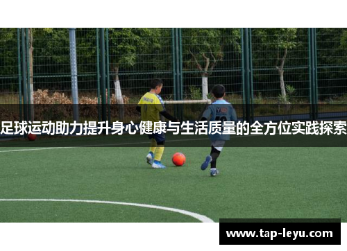 足球运动助力提升身心健康与生活质量的全方位实践探索