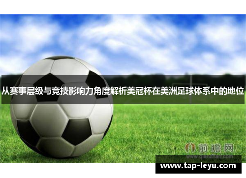 从赛事层级与竞技影响力角度解析美冠杯在美洲足球体系中的地位 从赛事层级与竞技影响力角度解析美冠杯在美洲足球体系中的地位