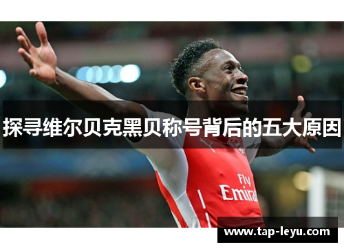 探寻维尔贝克黑贝称号背后的五大原因 探寻维尔贝克黑贝称号背后的五大原因