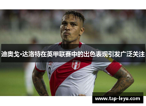 迪奥戈·达洛特在英甲联赛中的出色表现引发广泛关注 迪奥戈·达洛特在英甲联赛中的出色表现引发广泛关注