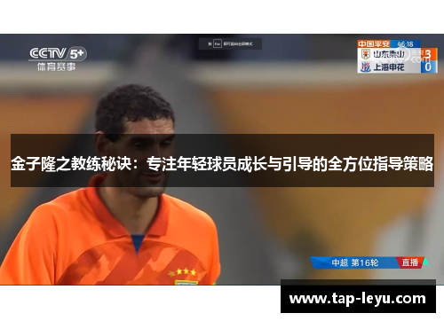 金子隆之教练秘诀:专注年轻球员成长与引导的全方位指导策略 金子隆之教练秘诀:专注年轻球员成长与引导的全方位指导策略