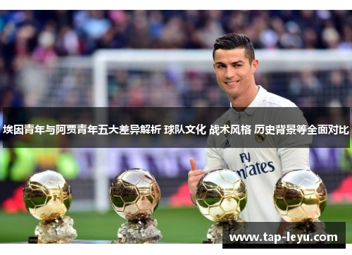埃因青年与阿贾青年五大差异解析 球队文化 战术风格 历史背景等全面对比