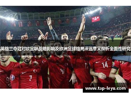 英格兰夺冠对欧足联战略影响及欧洲足球格局深远意义探析全面性研究