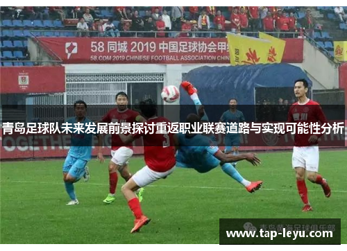 青岛足球队未来发展前景探讨重返职业联赛道路与实现可能性分析