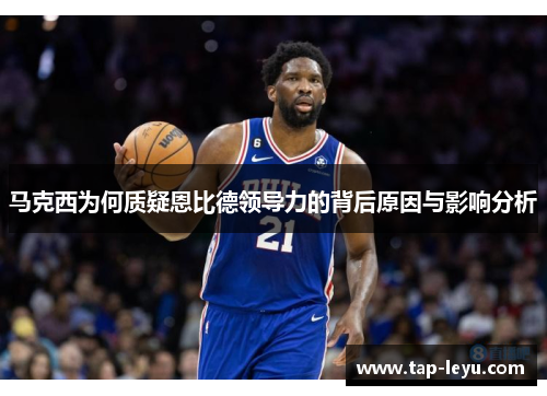 马克西为何质疑恩比德领导力的背后原因与影响分析