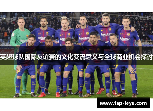 英超球队国际友谊赛的文化交流意义与全球商业机会探讨