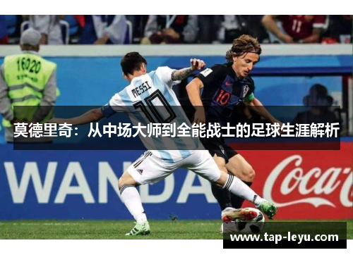 莫德里奇：从中场大师到全能战士的足球生涯解析