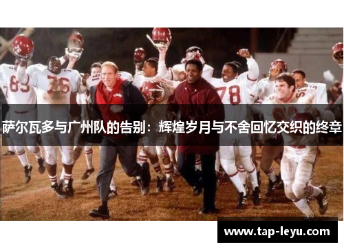 萨尔瓦多与广州队的告别：辉煌岁月与不舍回忆交织的终章