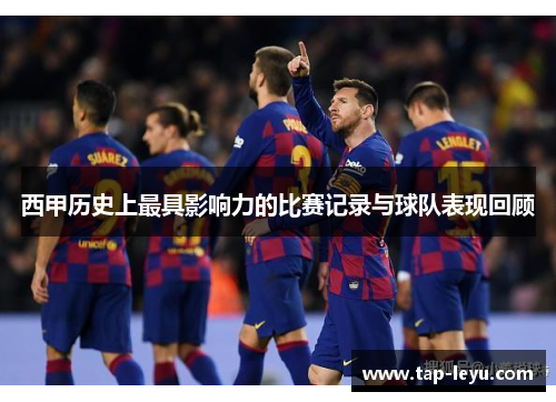 西甲历史上最具影响力的比赛记录与球队表现回顾
