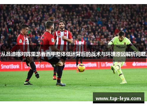 从吕迪格对阵里昂看西甲整体低迷背后的战术与环境原因解析问题