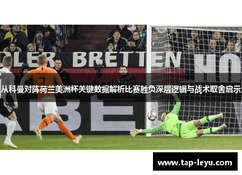 从科曼对阵荷兰美洲杯关键数据解析比赛胜负深层逻辑与战术取舍启示 从科曼对阵荷兰美洲杯关键数据解析比赛胜负深层逻辑与战术取舍启示