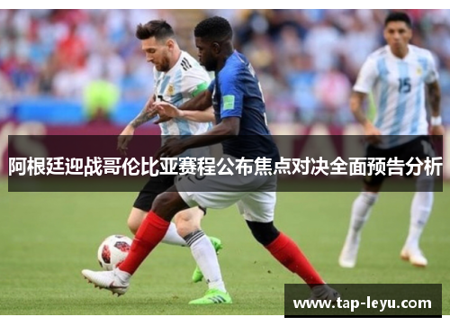 阿根廷迎战哥伦比亚赛程公布焦点对决全面预告分析 阿根廷迎战哥伦比亚赛程公布焦点对决全面预告分析