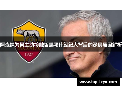 阿森纳为何主动接触哲凯赖什经纪人背后的深层原因解析 阿森纳为何主动接触哲凯赖什经纪人背后的深层原因解析