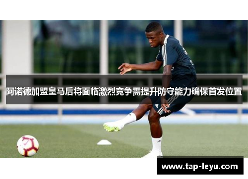 阿诺德加盟皇马后将面临激烈竞争需提升防守能力确保首发位置 阿诺德加盟皇马后将面临激烈竞争需提升防守能力确保首发位置