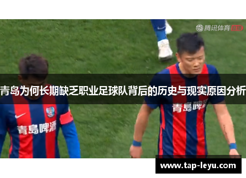 青岛为何长期缺乏职业足球队背后的历史与现实原因分析 青岛为何长期缺乏职业足球队背后的历史与现实原因分析