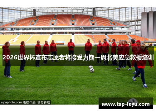 2026世界杯宣布志愿者将接受为期一周北美应急救援培训 2026世界杯宣布志愿者将接受为期一周北美应急救援培训