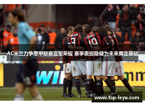 AC米兰力争意甲联赛亚军荣耀 赛季表现稳健为未来奠定基础