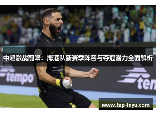 中超激战前瞻：海港队新赛季阵容与夺冠潜力全面解析