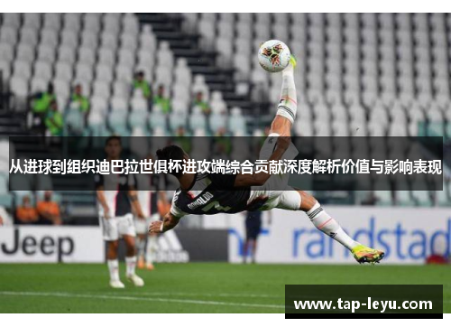 从进球到组织迪巴拉世俱杯进攻端综合贡献深度解析价值与影响表现