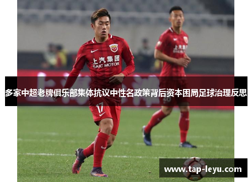 多家中超老牌俱乐部集体抗议中性名政策背后资本困局足球治理反思 多家中超老牌俱乐部集体抗议中性名政策背后资本困局足球治理反思