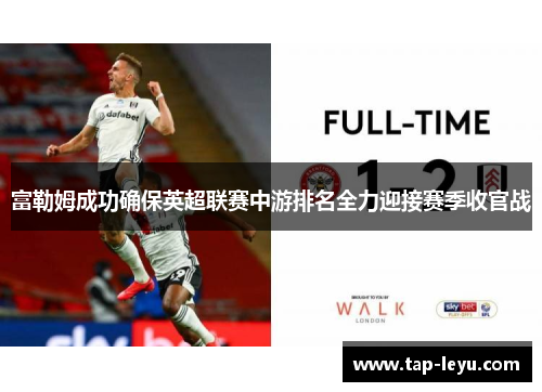 富勒姆成功确保英超联赛中游排名全力迎接赛季收官战