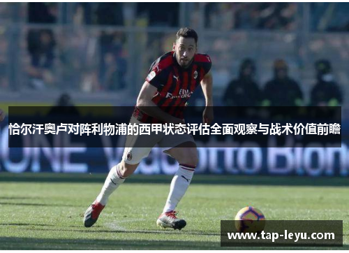 恰尔汗奥卢对阵利物浦的西甲状态评估全面观察与战术价值前瞻 恰尔汗奥卢对阵利物浦的西甲状态评估全面观察与战术价值前瞻