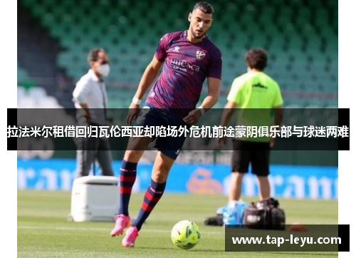 拉法米尔租借回归瓦伦西亚却陷场外危机前途蒙阴俱乐部与球迷两难