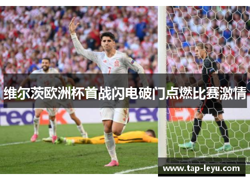 维尔茨欧洲杯首战闪电破门点燃比赛激情