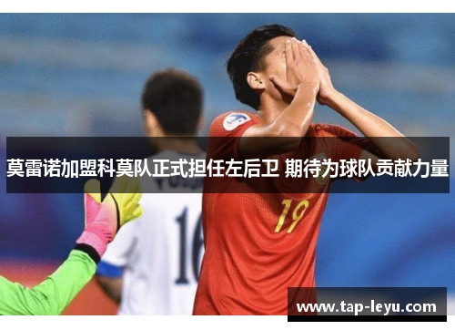 莫雷诺加盟科莫队正式担任左后卫 期待为球队贡献力量