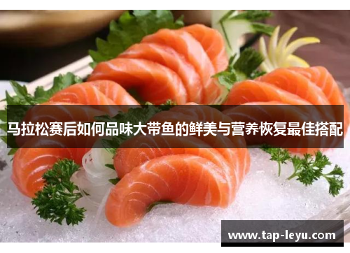马拉松赛后如何品味大带鱼的鲜美与营养恢复最佳搭配
