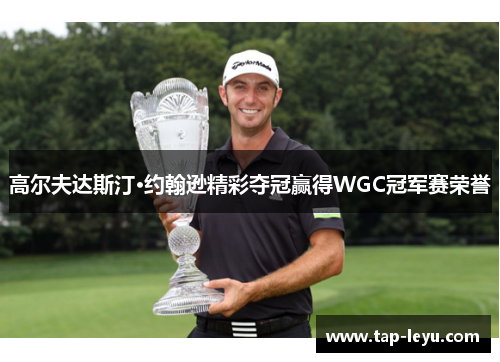 高尔夫达斯汀·约翰逊精彩夺冠赢得WGC冠军赛荣誉