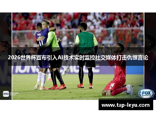 2026世界杯宣布引入AI技术实时监控社交媒体打击仇恨言论