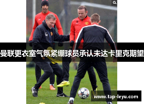 曼联更衣室气氛紧绷球员承认未达卡里克期望