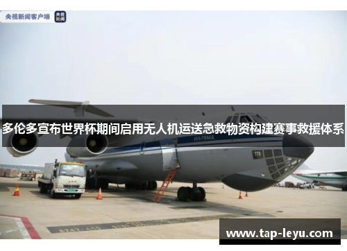 多伦多宣布世界杯期间启用无人机运送急救物资构建赛事救援体系 多伦多宣布世界杯期间启用无人机运送急救物资构建赛事救援体系