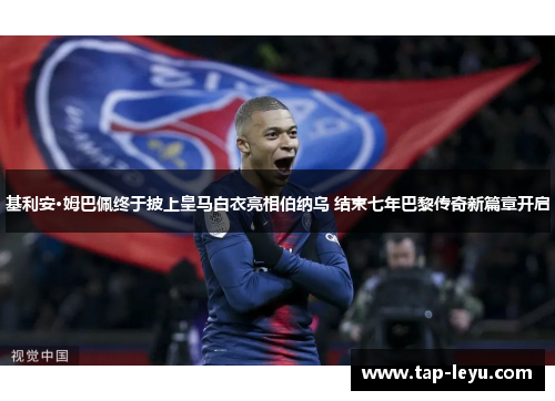 基利安·姆巴佩终于披上皇马白衣亮相伯纳乌 结束七年巴黎传奇新篇章开启