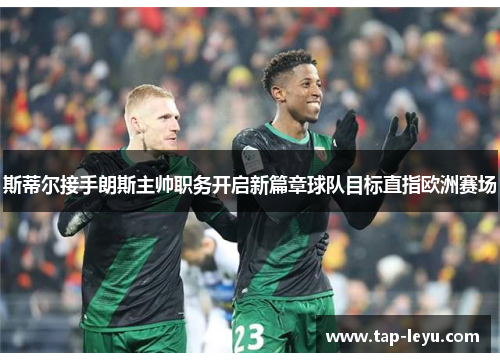 斯蒂尔接手朗斯主帅职务开启新篇章球队目标直指欧洲赛场